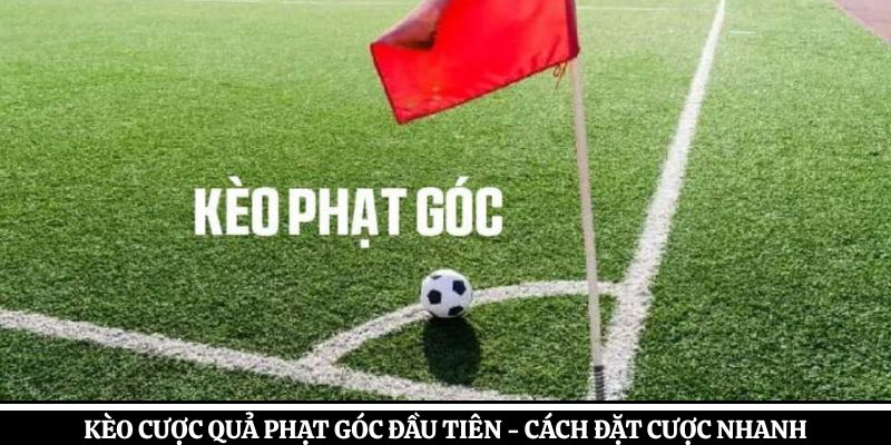 Kèo Cược Quả Phạt Góc Đầu Tiên – Cách Đặt Cược Nhanh