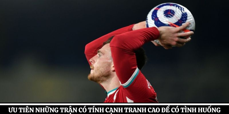 Ưu tiên những trận có tính cạnh tranh cao để có nhiều tình huống