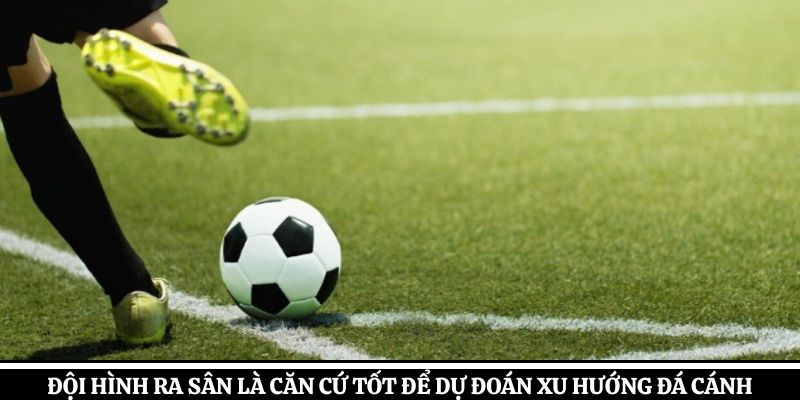 Đội hình ra sân là căn cứ tốt để dự đoán xu hướng đá cánh