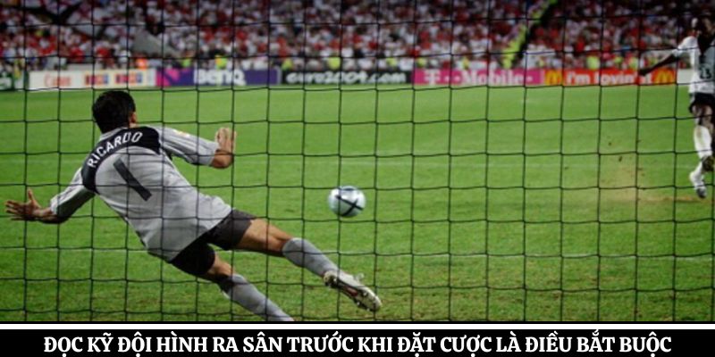 Đọc kỹ đội hình ra sân trước khi đặt cược là điều bắt buộc