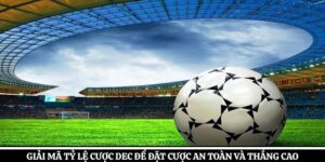 Giải Mã Tỷ Lệ Cược Dec Để Đặt Cược An Toàn Và Thắng Cao